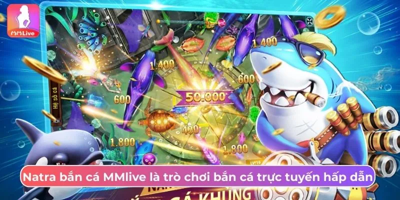Natra bắn cá MMlive là trò chơi bắn cá trực tuyến hấp dẫn