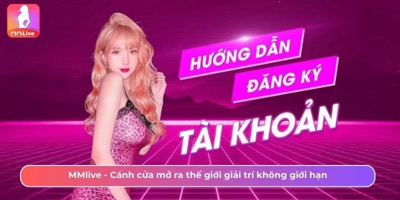 Đăng Ký MMLive Trải Nghiệm Game Nhận Quà Không Giới Hạn MMlive - Cánh cửa mở ra thế giới giải trí không giới hạn