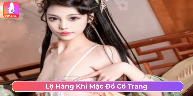 Tổng Hợp Ảnh Gái Xinh Lộ Hàng Ngon Ngọt Nước Mặc đồ cổ trang lộ hàng gây chú ý