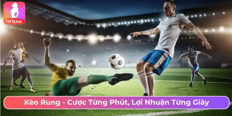 Chơi Kèo Rung Chớp Từng Giây Chốt Lời Tại MMLive Kèo rung - Cược từng phút, lợi nhuận từng giây