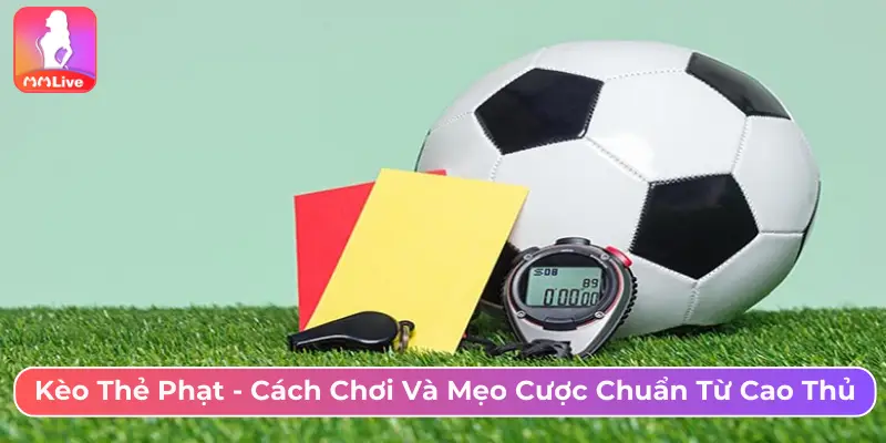 Kèo Thẻ Phạt Là Gì? Cách Chơi Và Mẹo Cược Chuẩn Từ Cao Thủ Kèo thẻ phạt - Cách chơi và mẹo cược chuẩn từ cao thủ