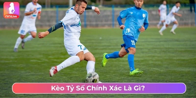 Cách Chơi Kèo Tỷ Số Chính Xác MMLive Chi Tiết, Dễ Thắng Khái niệm kèo tỷ số chính xác