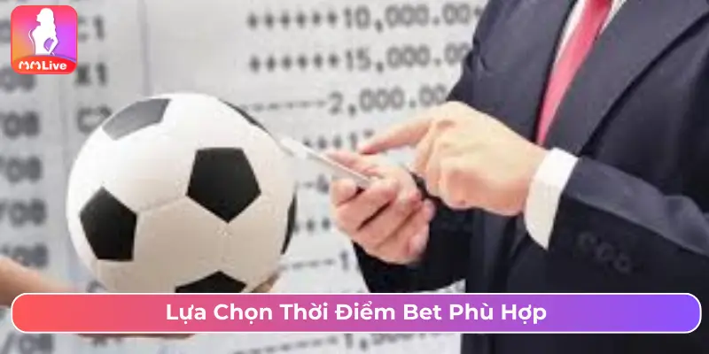 Lựa chọn thời điểm bet phù hợp