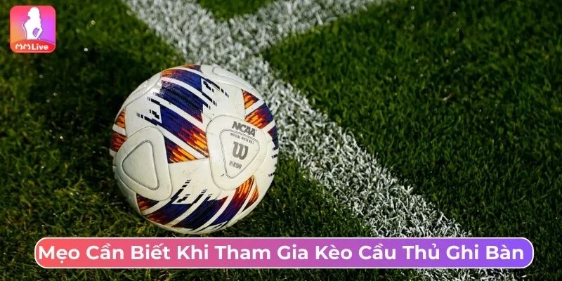 Cách Bắt Kèo Cầu Thủ Ghi Bàn Tại MMLive Hiệu Quả Nhất Tham khảo kinh nghiệm cược kèo cầu thủ ghi bàn