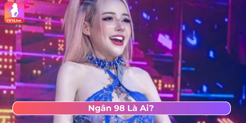 Những thông tin cơ bản về Ngân 98 